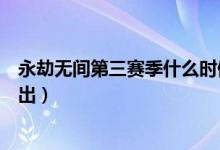 永劫無間第三賽季什么時(shí)候出（永劫無間御神之刃什么時(shí)候出）