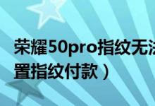 榮耀50pro指紋無法識(shí)別（榮耀50pro怎么設(shè)置指紋付款）