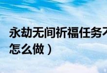 永劫無間祈福任務不計算（永劫無間祈福任務怎么做）