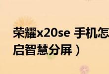 榮耀x20se 手機(jī)怎么分屏（榮耀50se怎么開啟智慧分屏）