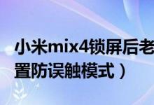 小米mix4鎖屏后老是誤觸（小米mix4怎么設(shè)置防誤觸模式）