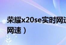 榮耀x20se實(shí)時(shí)網(wǎng)速（榮耀x20怎么顯示實(shí)時(shí)網(wǎng)速）