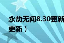 永劫無間8.30更新什么（永劫無間8.12幾點更新）