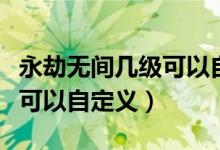 永劫無間幾級可以自定義房間（永劫無間幾級可以自定義）