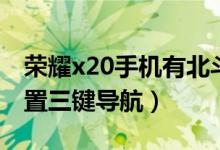 榮耀x20手機(jī)有北斗導(dǎo)航嗎（榮耀x20怎樣設(shè)置三鍵導(dǎo)航）