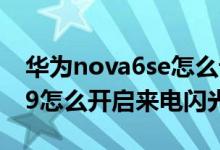 華為nova6se怎么設(shè)置來電閃光（華為nova9怎么開啟來電閃光）