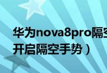 華為nova8pro隔空手勢（華為p50pro怎么開啟隔空手勢）