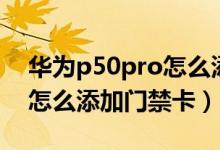 華為p50pro怎么添加門禁卡（華為p50pro怎么添加門禁卡）