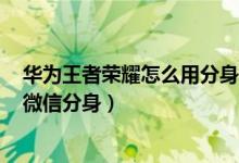 華為王者榮耀怎么用分身微信登錄（華為p50pro如何設(shè)置微信分身）