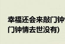 幸福還會來敲門鐘情去世了嗎(幸福還會來敲門鐘情去世沒有)