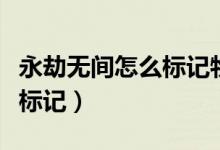 永劫無間怎么標(biāo)記物品不見了（永劫無間怎么標(biāo)記）