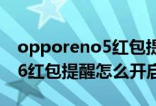 opporeno5紅包提醒怎么設(shè)置（opporeno6紅包提醒怎么開啟）