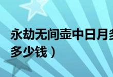 永劫無間壺中日月多少錢（永劫無間壺中日月多少錢）