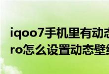 iqoo7手機(jī)里有動(dòng)態(tài)壁紙?jiān)趺丛O(shè)置（iQOO8Pro怎么設(shè)置動(dòng)態(tài)壁紙）