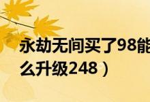 永劫無間買了98能升248么（永劫無間98怎么升級248）