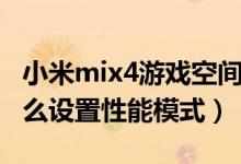 小米mix4游戲空間開性能模式（小米mix4怎么設(shè)置性能模式）