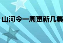 山河令一周更新幾集(山河令一周更新多少集)