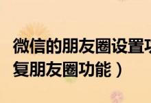 微信的朋友圈設(shè)置功能怎么沒了（微信怎么恢復(fù)朋友圈功能）