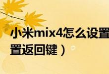 小米mix4怎么設(shè)置返回鍵（小米mix4怎么設(shè)置返回鍵）