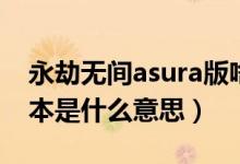 永劫無間asura版啥區(qū)別（永劫無間asura版本是什么意思）