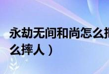 永劫無(wú)間和尚怎么把人扔遠(yuǎn)（永劫無(wú)間和尚怎么摔人）