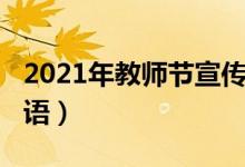 2021年教師節(jié)宣傳標(biāo)語（2021年春節(jié)宣傳標(biāo)語）