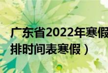 廣東省2022年寒假放假時間（2022年放假安排時間表寒假）