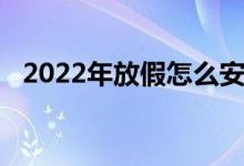 2022年放假怎么安排（2022年放假安排）