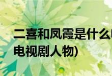 二喜和鳳霞是什么電視劇(二喜和鳳霞是什么電視劇人物)