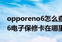 opporeno6怎么查電子保修卡（opporeno6電子保修卡在哪里查詢）