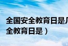 全國(guó)安全教育日是幾月幾日（全國(guó)中小學(xué)生安全教育日是）