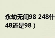 永劫無間98 248什么區(qū)別（永劫無間國服買248還是98）