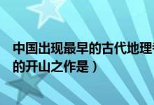 中國(guó)出現(xiàn)最早的古代地理考察著作（中國(guó)古代記錄地理知識(shí)的開(kāi)山之作是）