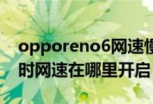 opporeno6網(wǎng)速慢怎么辦（oppoReno6實時網(wǎng)速在哪里開啟）