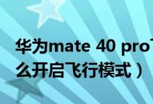 華為mate 40 pro飛行模式（華為p50pro怎么開啟飛行模式）