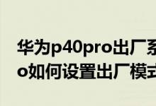 華為p40pro出廠系統(tǒng)什么版本（華為p50pro如何設(shè)置出廠模式）