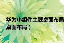 華為小組件主題桌面布局怎么設(shè)置（華為p50pro怎么設(shè)置桌面布局）