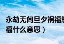 永劫無間旦夕禍福觸發(fā)條件（永劫無間旦夕禍福什么意思）