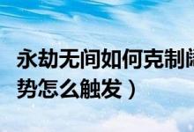 永劫無間如何克制闊刀磐石（永劫無間磐石架勢怎么觸發(fā)）