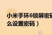 小米手環(huán)6鎖屏密碼怎么設(shè)置（小米手環(huán)5怎么設(shè)置密碼）