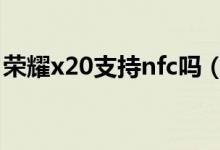 榮耀x20支持nfc嗎（榮耀X20怎么設(shè)置NFC）