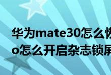 華為mate30怎么恢復雜志鎖屏（華為p50pro怎么開啟雜志鎖屏）