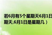 若6月有5個星期天6月1日是星期幾（6月有5個星期六5個星期天,6月1日是星期幾）