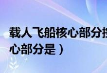 載人飛船核心部分控制中心是（載人飛船的核心部分是）