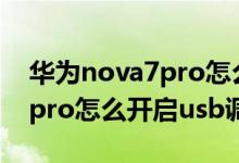 華為nova7pro怎么打開usb調(diào)試（華為p50pro怎么開啟usb調(diào)試）