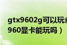 gtx9602g可以玩永劫無間嗎（永劫無間gtx960顯卡能玩嗎）