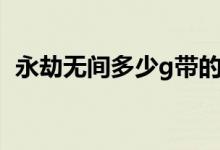 永劫無間多少g帶的動（永劫無間多少個g）