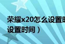 榮耀x20怎么設置時間在桌面（榮耀x20怎么設置時間）