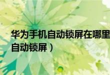 華為手機自動鎖屏在哪里設置方法（華為p50pro怎么設置自動鎖屏）