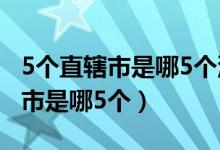 5個直轄市是哪5個沈陽申請直轄市（5個直轄市是哪5個）